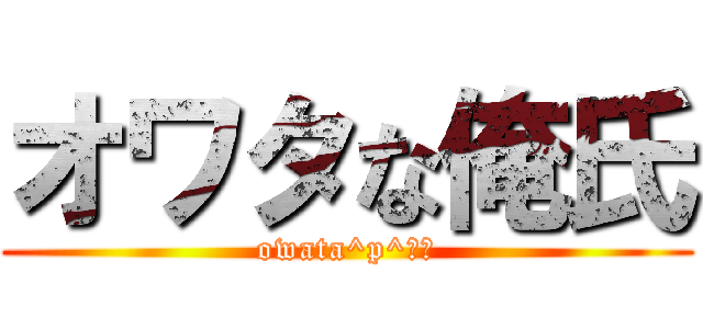 オワタな俺氏 (owata^p^☆←)