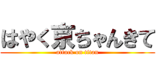 はやく京ちゃんきて (attack on titan)