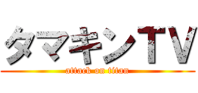 タマキンＴＶ (attack on titan)