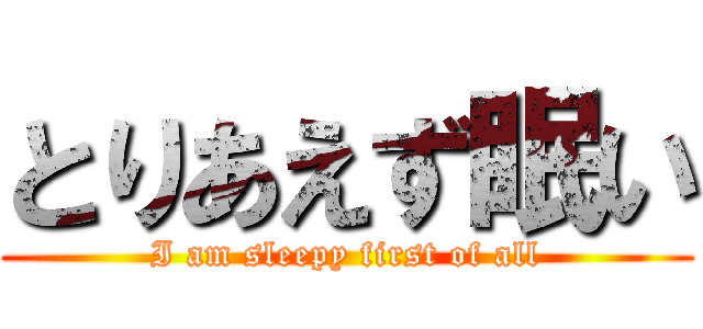 とりあえず眠い (I am sleepy first of all)