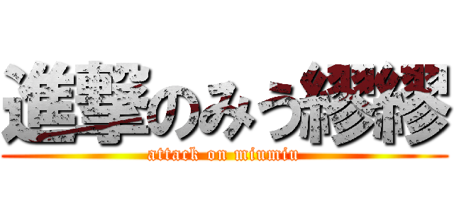 進撃のみう繆繆 (attack on miumiu)