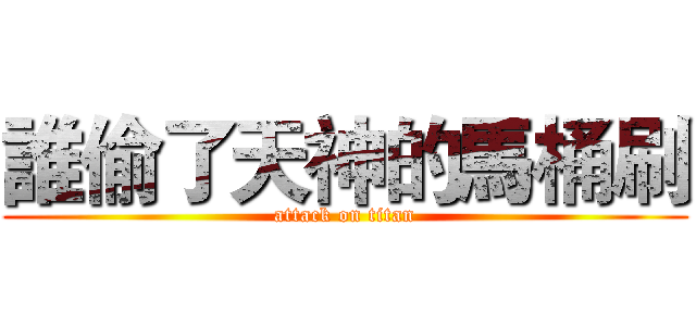 誰偷了天神的馬桶刷 (attack on titan)
