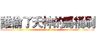 誰偷了天神的馬桶刷 (attack on titan)