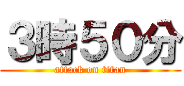 ３時５０分 (attack on titan)