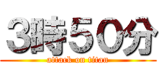 ３時５０分 (attack on titan)