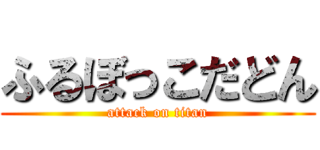 ふるぼっこだどん (attack on titan)