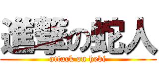 進撃の蛇人 (attack on hebi)
