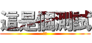 這是個測試 (真的)