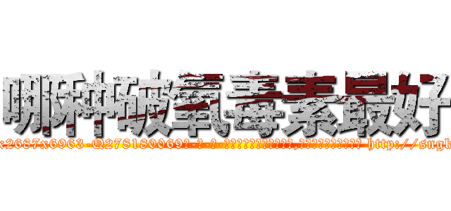 哪种破氧毒素最好 (哪种破氧毒素最好【电-186x2687x6963-Q278180069元-吉-药-业】我们做的是长期生意,靠的是老客户长期支持 http://sngk.net/sBcPed
)