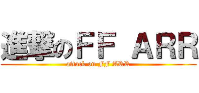 進撃のＦＦ ＡＲＲ (attack on FF ARR)