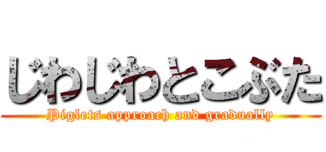じわじわとこぶた (Piglets approach and gradually)