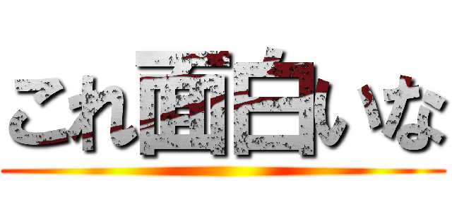 これ面白いな ()