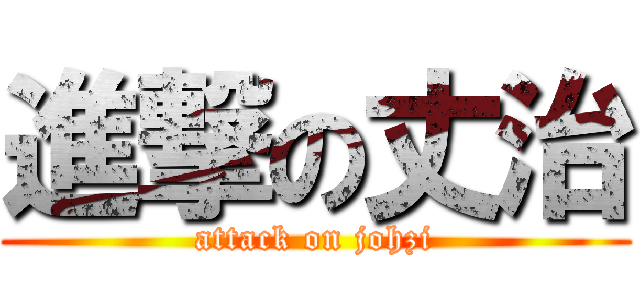 進撃の丈治 (attack on johzi)