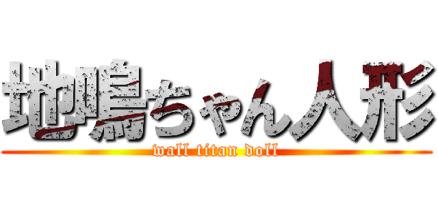 地鳴ちゃん人形 (wall titan doll)