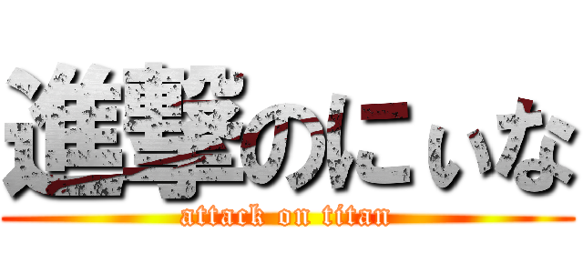 進撃のにぃな (attack on titan)