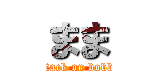 まま (attack on bobby)