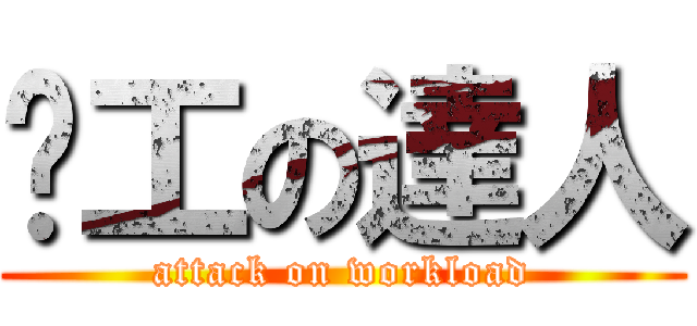 趕工の達人 (attack on workload)