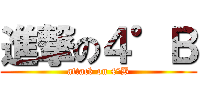 進撃の４°Ｂ (attack on 4°B)