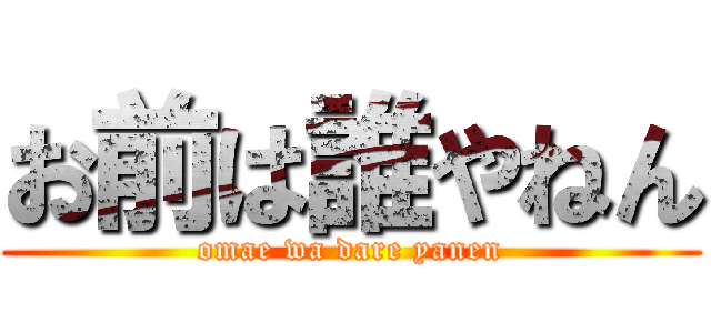 お前は誰やねん (omae wa dare yanen)
