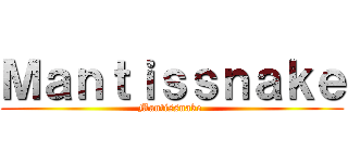 Ｍａｎｔｉｓｓｎａｋｅ (Mantissnake )