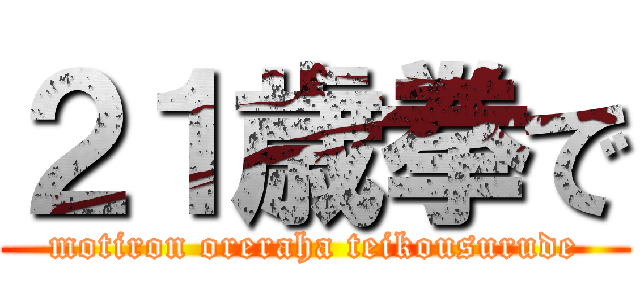 ２１歳拳で (motiron oreraha teikousurude)