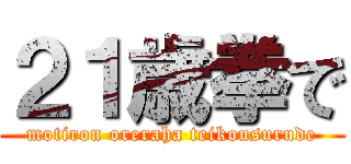２１歳拳で (motiron oreraha teikousurude)
