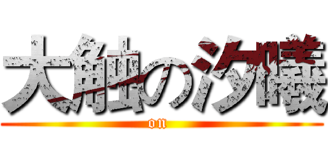 大触の汐曦 (on )