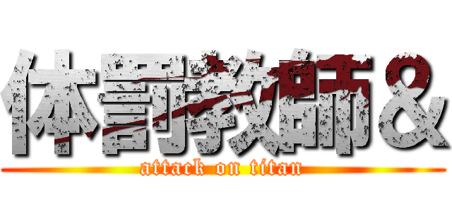 体罰教師＆ (attack on titan)