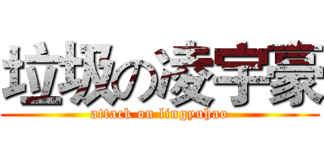 垃圾の凌宇豪 (attack on lingyuhao)