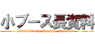 小ブース長資料 (Small Booth Manager Materials)