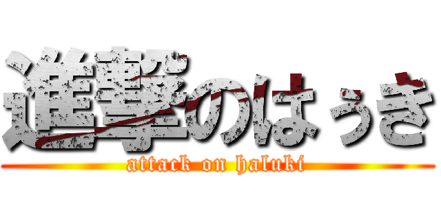 進撃のはぅき (attack on haluki)