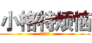 小格特烦恼 (小格特烦恼)