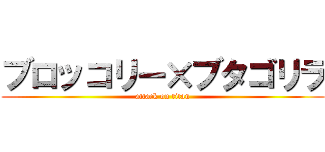ブロッコリー×ブタゴリラ (attack on titan)