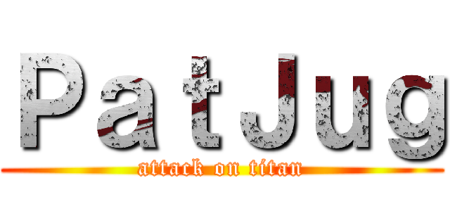 ＰａｔＪｕｇ (attack on titan)