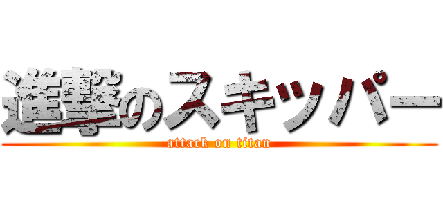 進撃のスキッパー (attack on titan)