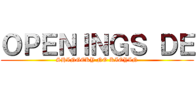 ＯＰＥＮＩＮＧＳ ＤＥ (SHINGEKY NO KIOYIN)