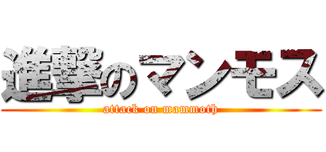 進撃のマンモス (attack on mammoth)