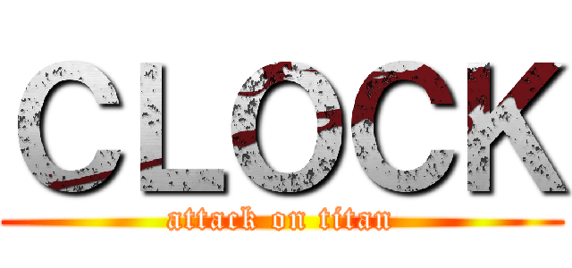 ＣＬＯＣＫ (attack on titan)