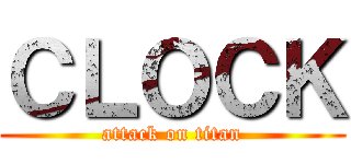 ＣＬＯＣＫ (attack on titan)