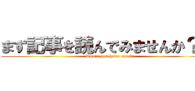 まず記事を読んでみませんか？   (Don't you have eyes?)