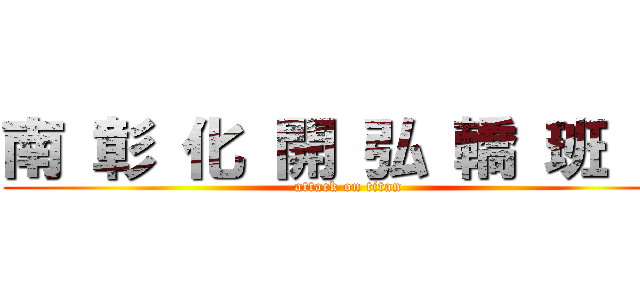南 彰 化 開 弘 轎 班 會 (attack on titan)