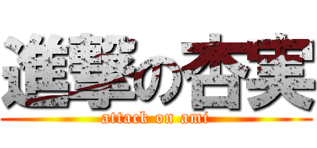 進撃の杏実 (attack on ami)