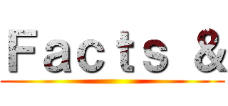 Ｆａｃｔｓ ＆ ()
