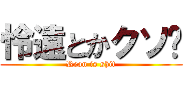 怜遠とかクソ💩 (Reon is shit)