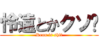 怜遠とかクソ💩 (Reon is shit)