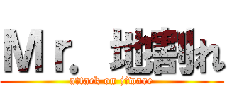 Ｍｒ．地割れ (attack on jiware)