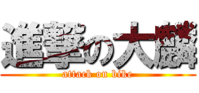 進撃の大麟 (attack on bike)