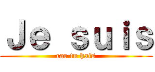 Ｊｅ ｓｕｉｓ (car tu hais)