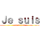 Ｊｅ ｓｕｉｓ (car tu hais)