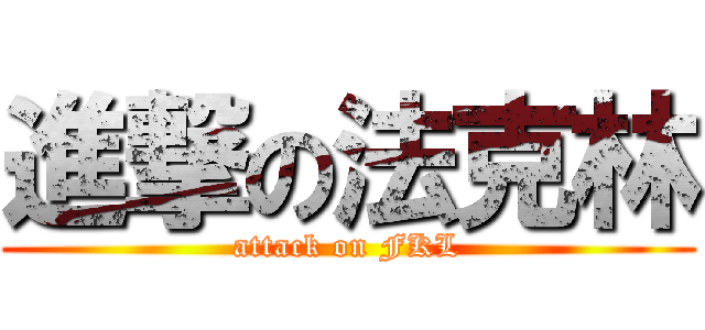 進撃の法克林 (attack on FKL)